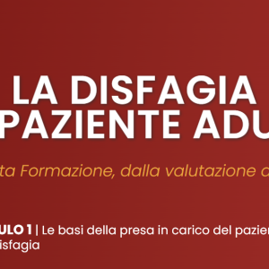 Modulo 1: Le basi della presa in carico del paziente adulto con Disfagia