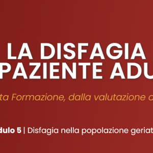Modulo 5: Disfagia nella popolazione geriatrica